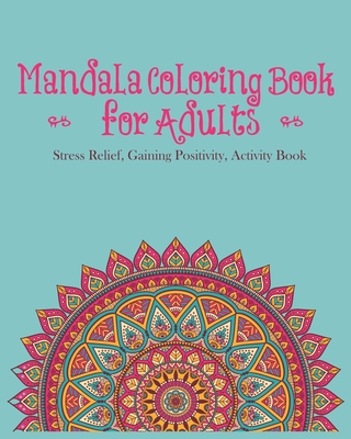 Mandala Coloring Book For Adults: Stress Relief, Gaining Positivity, Activity Book - Mandala Coloring Book