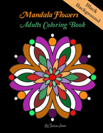 Mandala Flowers adults Coloring Book: MANDALA ON BLACK BACKGROUND Coloring Book. This collection of beautiful Mandala designs, inspired by the appeal of kaleidoscopic geometric compositions, will captivate and excite colorists of all ages.