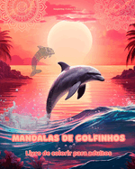 Mandalas de golfinhos Livro de colorir para adultos Imagens antiestresse para estimular a criatividade: Imagens msticas de golfinhos para aliviar o estresse e equilibrar a mente