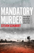 Mandatory Murder: The compelling true story of an outback murder from an award winning journalist, for readers of THE TALL MAN and SEE WHAT YOU MAD: The compelling true story of an outback murder from an award winning journalist, for readers of THE...