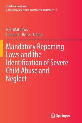 Mandatory Reporting Laws and the Identification of Severe Child Abuse and Neglect - Mathews, Ben (Editor), and Bross, Donald C (Editor)