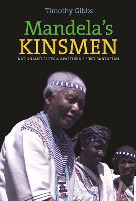 Mandela's Kinsmen: Nationalist Elites and Apartheid's First Bantustan - Gibbs, Timothy