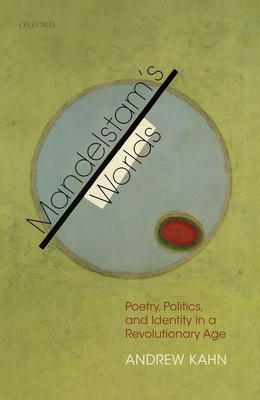 Mandelstam's Worlds: Poetry, Politics, and Identity in a Revolutionary Age - Kahn, Andrew