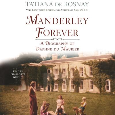 Manderley Forever: A Biography of Daphne Du Maurier - De Rosnay, Tatiana, and Wright, Charlotte (Read by), and Taylor, Sam (Translated by)
