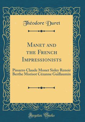 Manet and the French Impressionists: Pissarro Claude Monet Sisley Renoir Berthe Morisot Czanne Guillaumin (Classic Reprint) - Duret, Theodore