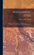 Manganese-steel: I. Manganese In Its Application To Metallurgy: Ii. Some Newly-discovered Properties Of Iron And Manganese