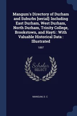 Mangum's Directory of Durham and Suburbs [serial]: Including East Durham, West Durham, North Durham, Trinity College, Brookstown, and Hayti: With Valuable Historical Data: Illustrated: 1897 - Mangum, D C