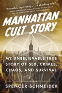 Manhattan Cult Story: My Unbelievable True Story of Sex, Crimes, Chaos, and Survival