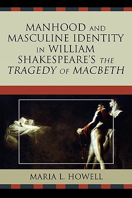 Manhood and Masculine Identity in William Shakespeare's The Tragedy of Macbeth - Howell, Maria L