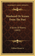 Manhood Or Scenes From The Past: A Series Of Poems (1843)