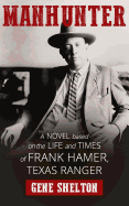 Manhunter: A Novel Based on the Life and Times of Frank Hamer, Texas Ranger