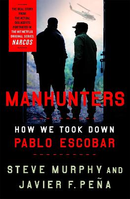 Manhunters: How We Took Down Pablo Escobar - Murphy, Stephen E., and Pea, Javier F.