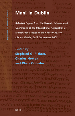 Mani in Dublin: Selected Papers from the Seventh International Conference of the International Association of Manichaean Studies in the Chester Beatty Library, Dublin, 8-12 September 2009 - Richter, Siegfried G (Editor), and Horton, Charles (Editor), and Ohlhafer, Klaus (Editor)