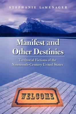 Manifest and Other Destinies: Territorial Fictions of the Nineteenth-Century United States - LeMenager, Stephanie