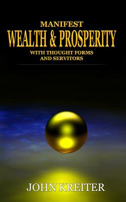 Manifest Wealth and Prosperity with Thought Forms and Servitors - Kreiter, John