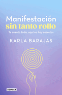 Manifestaci?n Sin Tanto Rollo / Manifestation Without the Fuss: Find Out Everyth Ing, with No Secrets