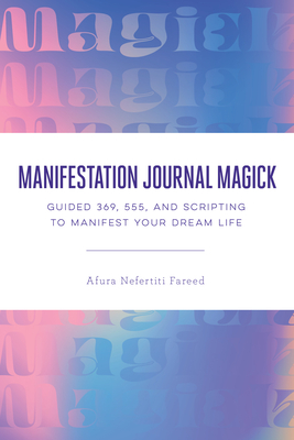Manifestation Journal Magick: Guided 369, 555, and Scripting to Manifest Your Dream Life - Nefertiti Fareed, Afura