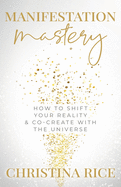 Manifestation Mastery: How to Shift Your Reality & Co-Create with the Universe