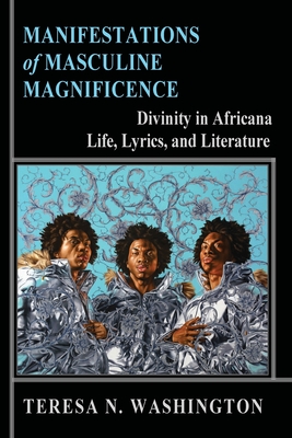 Manifestations of Masculine Magnificence: Divinity in Africana Life, Lyrics, and Literature - Washington, Teresa N