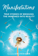 Manifestations: True Stories Of Bringing The Imagined Into Reality