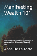 Manifesting Wealth 101: The complete guide to upgrade your mindset and manifest a wealthy life.