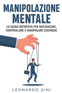 Manipolazione mentale: La guida definitiva per influenzare, controllare e manipolare chiunque