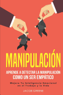 Manipulaci?n: Aprende a Detectar la Manipulaci?n como un Ser Emptico: Mejora Tu Inteligencia Emocional en el Trabajo y la Vida (libro en espaol/Spanish Book)