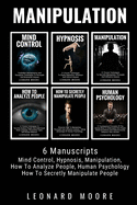 Manipulation: 6 Manuscripts - Mind Control, Hypnosis, Manipulation, How to Analyze People, How to Secretly Manipulate People, Human Psychology