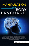 Manipulation and Body Language: The complete guide to quickly read and control people's minds. How to analyze people with body language reading, NLP dark psychology.