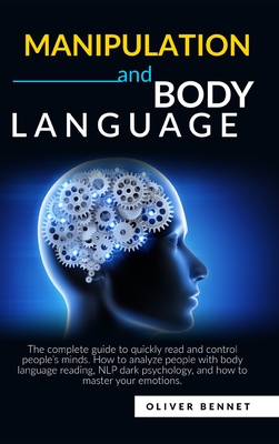 Manipulation and Body Language: The complete guide to quickly read and control people's minds. How to analyze people with body language reading, NLP dark psychology. - Bennet, Oliver