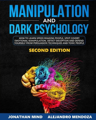 Manipulation and Dark Psychology: 2nd EDITION. How to Learn Speed Reading People, Spot Covert Emotional Manipulation, Detect Deception and Defend Yourself from Persuasion Techniques and Toxic People - Mendoza, Alejandro, and Mind, Jonathan