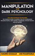 Manipulation and Dark Psychology: Explained Techniques for Beginners: The Complete Guide to Learning the Art of Persuasion, Influence People, Mind Control Techniques, Hypnosis Secrets, and Nlp Mastery