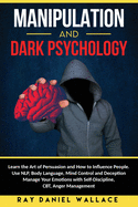 Manipulation and Dark Psychology: Learn the Art of Persuasion and How to Influence People. Use NLP, Body Language, Mind Control and Deception. Manage Your Emotions with Self-Discipline, CBT, Anger Management