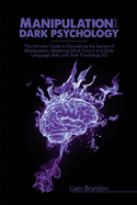 Manipulation and Dark Psychology: The Ultimate Guide to Discovering the Secrets of Manipulation, Mastering Mind Control and Body Language Skills with Dark Psychology 101