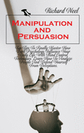 Manipulation and Persuasion: Top Tips To Finally Master How Dark Psychology Influence Your Daily Life With Mind Control Techniques. Learn How To Analyze People And Defend Yourself From Deceptions.