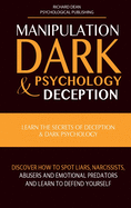 Manipulation, Dark Psychology & Deception: Learn the Secrets of Deception & Dark Psychology. Discover how to Spot Liars, Narcissists, Abusers and Emotional Predators and Learn to Defend Yourself