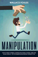 Manipulation: How to Defeat Powerful, Manipulative People at Work, Home and Social Circles - Spot the Manipulation Before It Destroys You