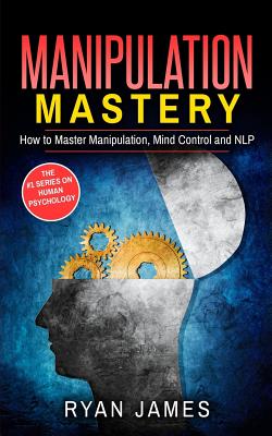 Manipulation: How to Master Manipulation, Mind Control and NLP - James, Ryan, Dr.