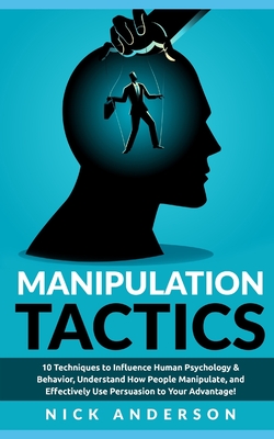 Manipulation Tactics: 10 Techniques to Influence Human Psychology & Behavior, Understand How People Manipulate, and Effectively Use Persuasion to Your Advantage! - Anderson, Nick