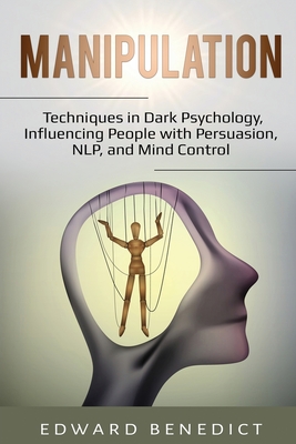 Manipulation: Techniques in Dark Psychology, Influencing People with Persuasion, NLP, and Mind Control - Benedict, Edward