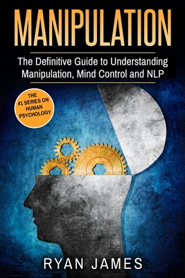 Manipulation: The Definitive Guide to Understanding Manipulation, MindControl and NLP (Manipulation Series) (Volume 1) - James, Ryan