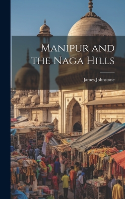 Manipur and the Naga Hills - Johnstone, James