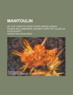 Manitoulin: Or, Five Years of Church Work Among Ojibway Indians and Lumbermen, Resident Upon That Island or in Its Vicinity
