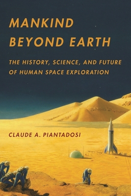 Mankind Beyond Earth: The History, Science, and Future of Human Space Exploration - Piantadosi, Claude