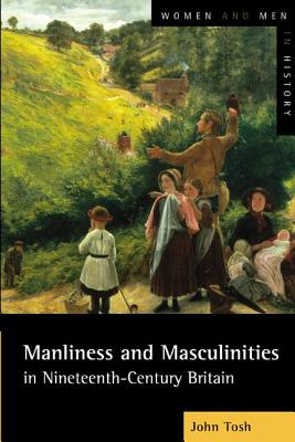 Manliness and Masculinities in Nineteenth-Century Britain: Essays on Gender, Family and Empire - Tosh, John, Professor