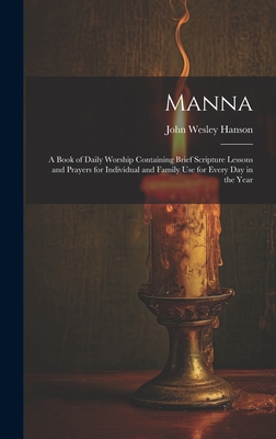 Manna: A Book of Daily Worship Containing Brief Scripture Lessons and Prayers for Individual and Family Use for Every Day in the Year - Hanson, John Wesley