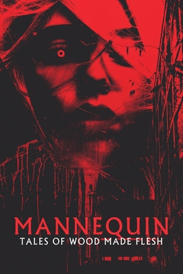Mannequin: Tales of Wood Made Flesh - Burnett, Justin a (Editor), and Wehunt, Michael, and Campbell, Ramsey