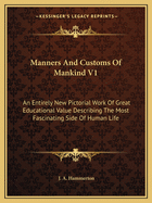Manners and Customs of Mankind V1: An Entirely New Pictorial Work of Great Educational Value Describing the Most Fascinating Side of Human Life