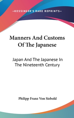 Manners And Customs Of The Japanese: Japan And The Japanese In The Nineteenth Century - Siebold, Philipp Franz Von