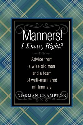 Manners! I Know, Right?: Advice from a Wise Old Man and a Team of Well-mannered Millennials - Crampton, Norman